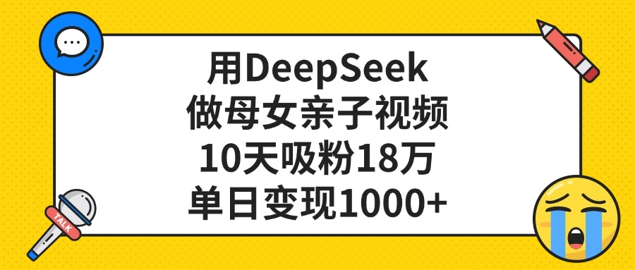 利用DeepSeek生成母女亲子视频，10天吸粉18万，单日变现1000+-小白搞钱
