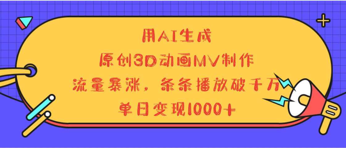 用AI生成，3D动画MV制作，流量暴涨，条条播放量破千万，单日变现1000+-小白搞钱