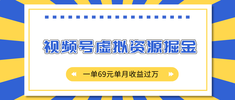 外面收费2980的项目，视频号虚拟资源掘金，一单69元单月收益过万-小白搞钱