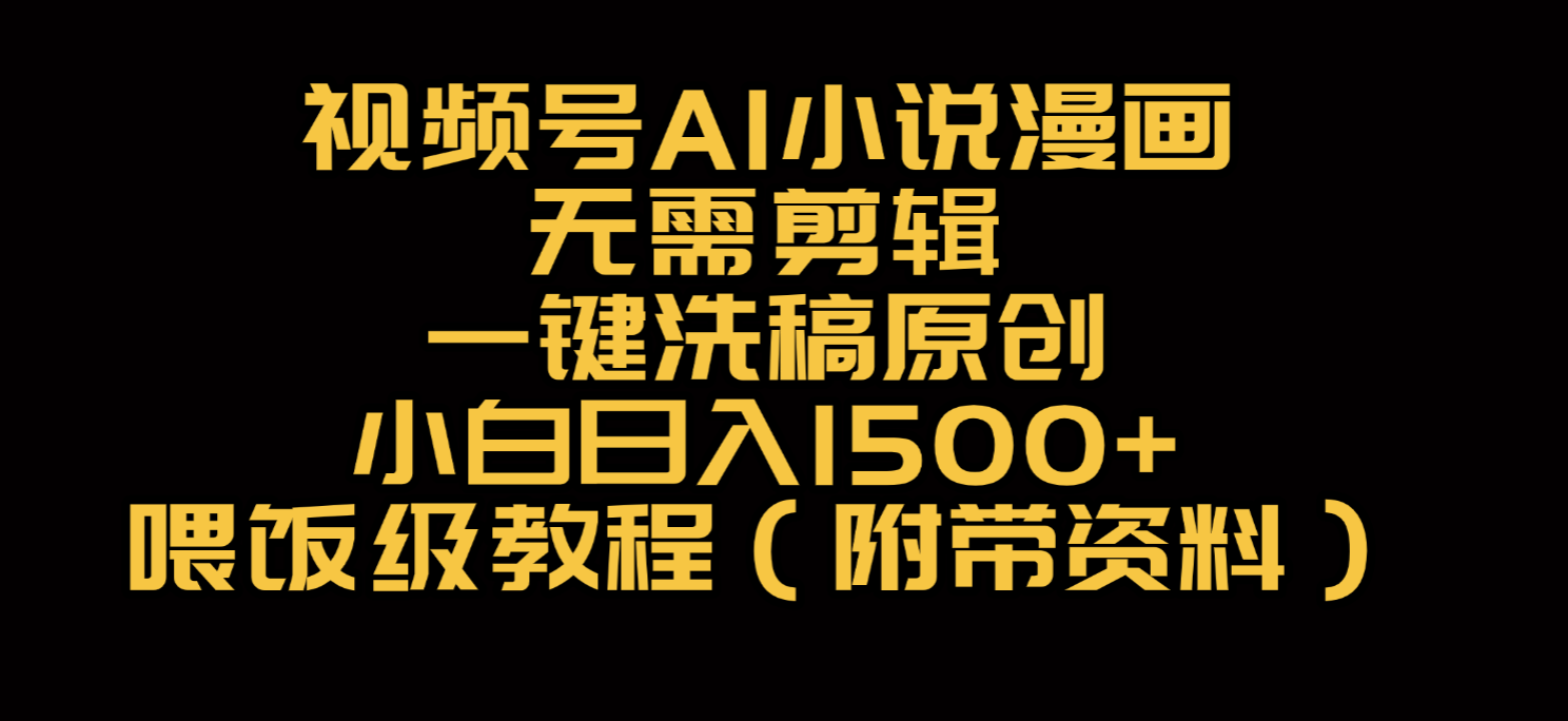 视频号AI小说漫画，无需剪辑，一键洗稿原创，小白日入500+，喂饭级教程-小白搞钱