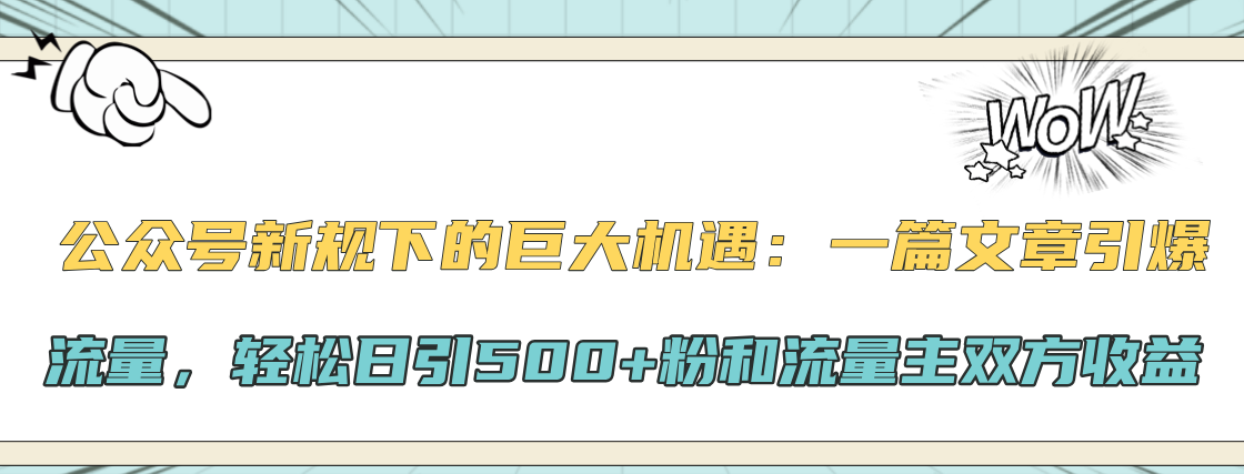公众号新规下的巨大机遇：轻松日引500+粉和流量主双方收益，一篇文章引爆流量-小白搞钱