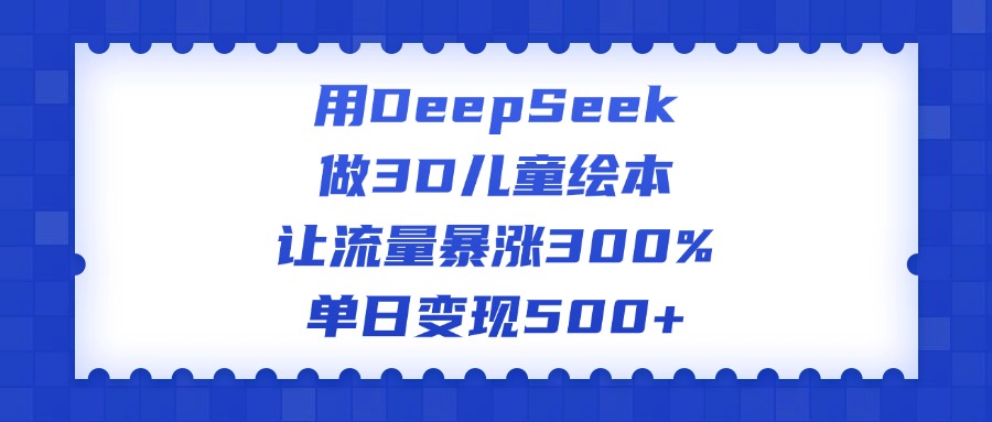用DeepSeek做3D儿童绘本，让流量暴涨300%，单日变现500+-小白搞钱