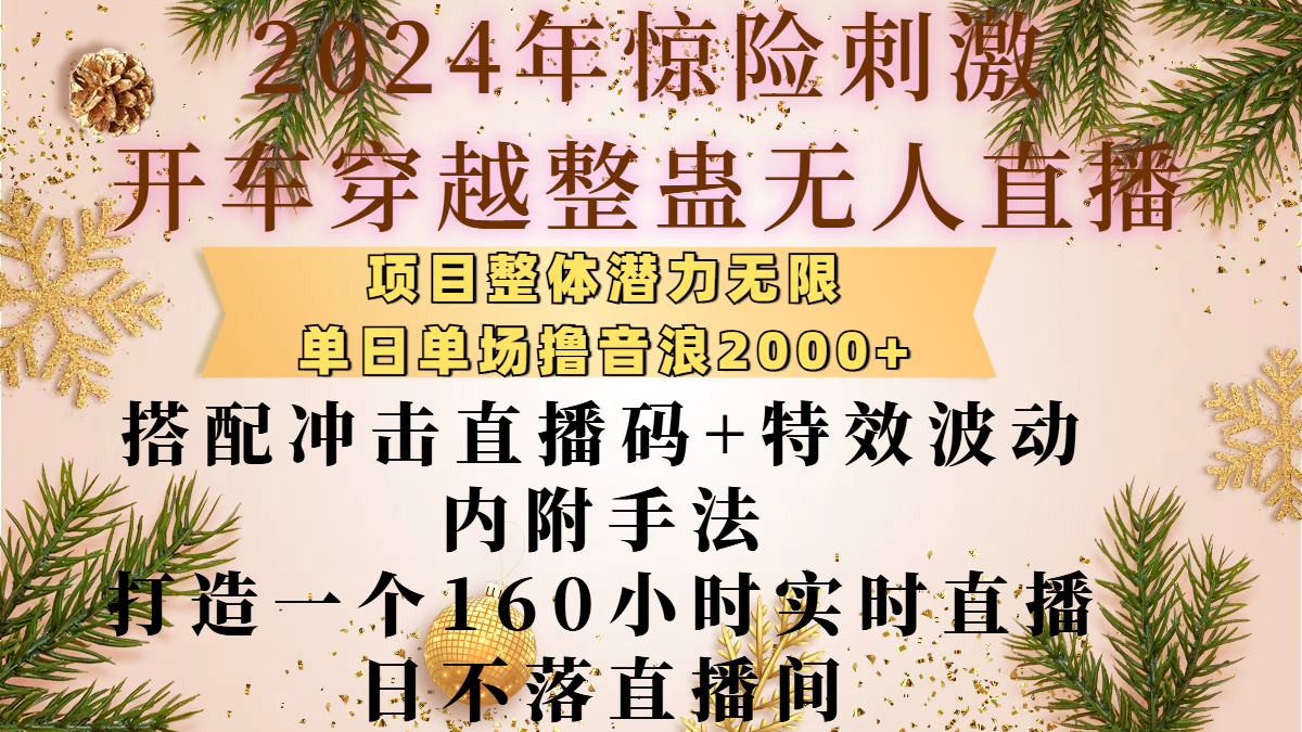 2024年惊险刺激开车穿越整蛊无人直播，项目整体也是潜力无限，单日单场撸音浪2000+，搭配冲击直播码+特效波动的内附手法，打造一个160小时实时直播日不落直播间-小白搞钱