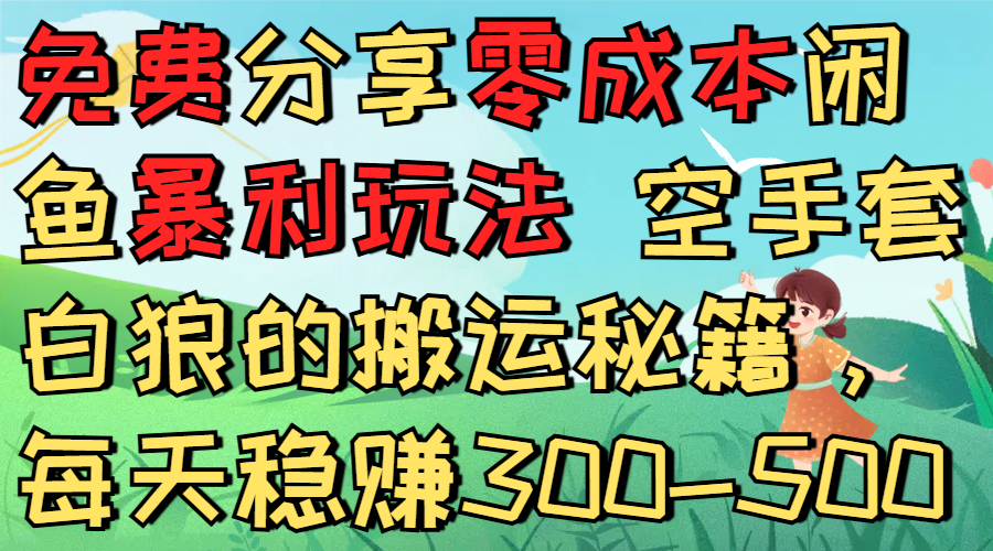 免费分享零成本闲鱼暴利玩法 空手套白狼的搬运秘籍，每天稳赚300-500-小白搞钱