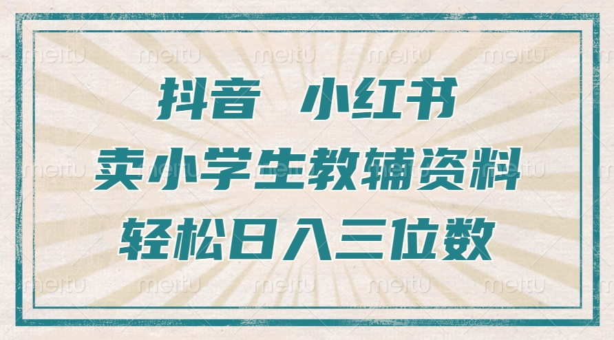 抖音小红书卖小学生教辅资料，一个月利润1W+，操作简单，小白也能轻松日入3位数-小白搞钱