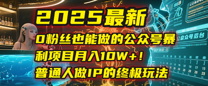 2025最新0粉丝也能做的公众号暴利项目，月入10W+！普通人做IP的终极玩法-小白搞钱