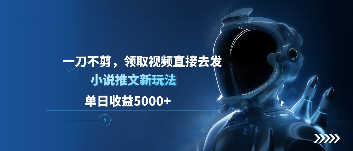 单日收益5000+，小说推文新玩法，一刀不剪，领取视频直接去发-小白搞钱