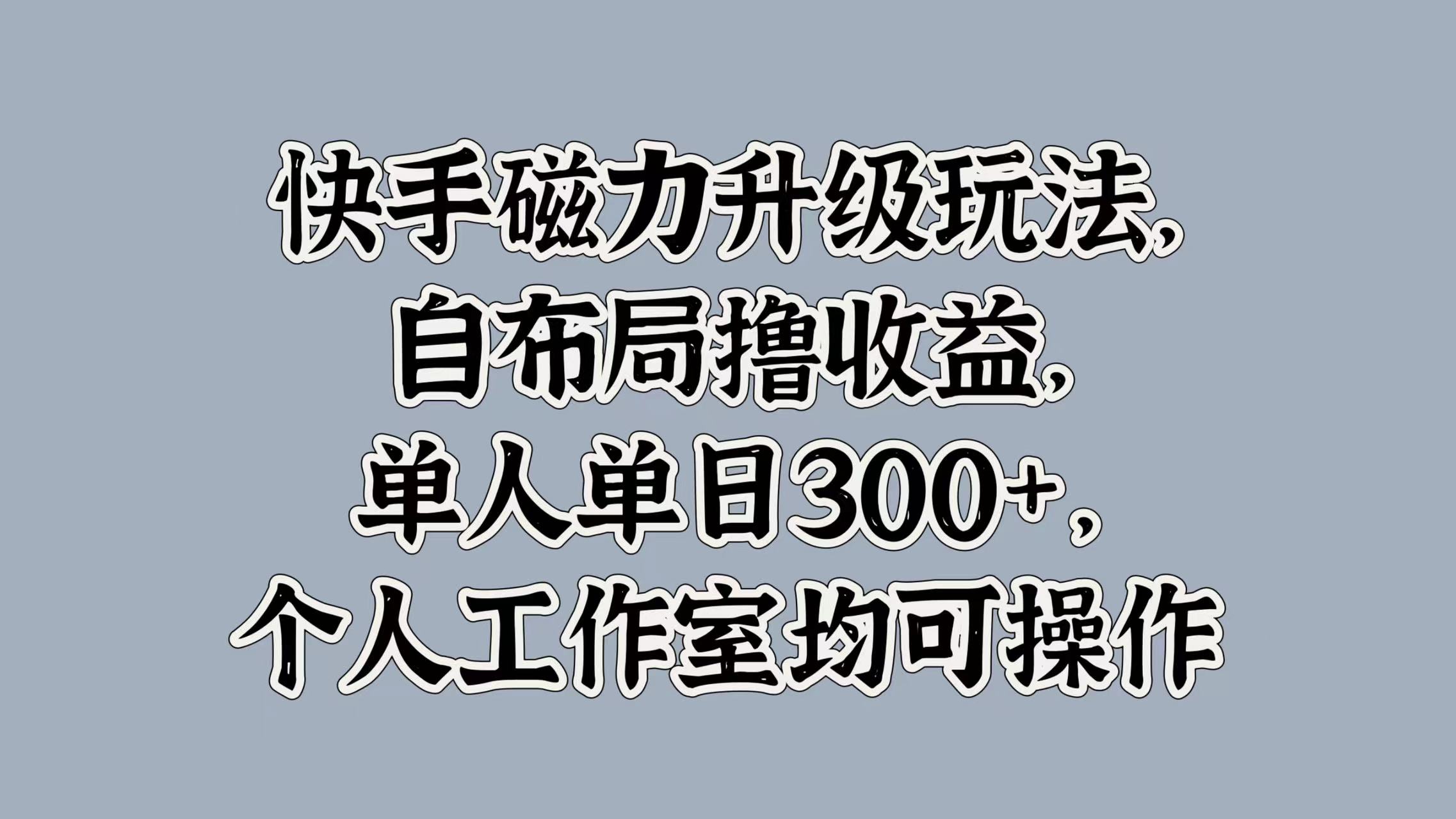 快手磁力升级玩法，自布局撸收益，单人单日300+，个人工作室均可操作-小白搞钱