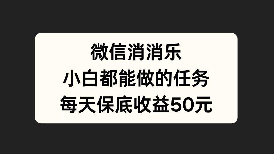 微信消一消，小白都能做的任务，每天收益保底50元-小白搞钱