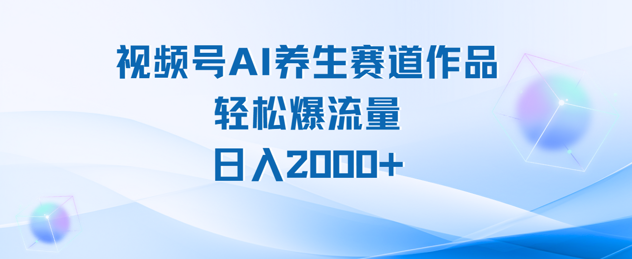 视频号AI养生赛道玩法，轻松爆流量，日入2000+-小白搞钱
