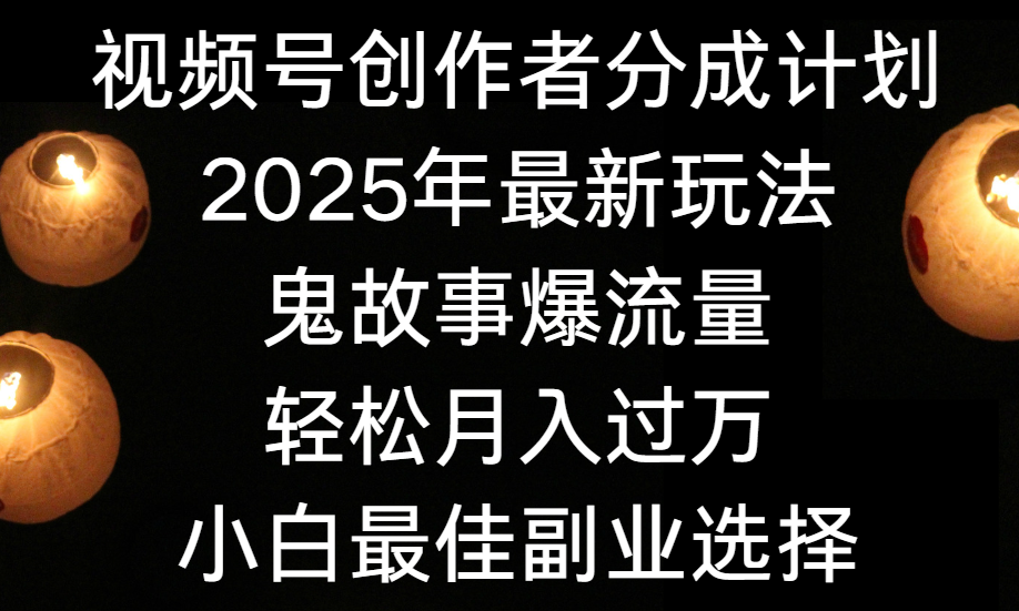 视频号创作者分成计划，2025年最新玩法鬼故事爆流量，小白轻松上手，副业的绝佳选择，轻松月入过万-小白搞钱