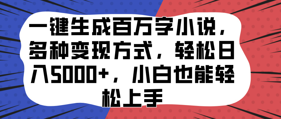 一键生成百万字小说，多种变现方式，轻松日入5000+，小白也能轻松上手-小白搞钱