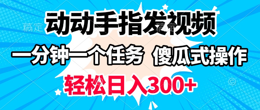 动动手指发视频 一分钟一个任务 轻松日入300+ 傻瓜式操作 随时随地赚收益-小白搞钱
