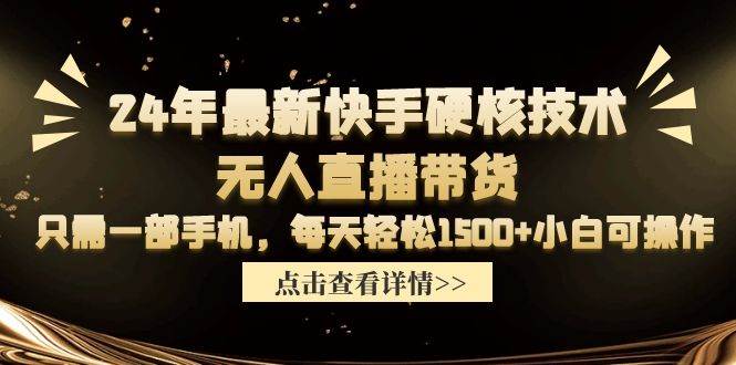 24年最新快手硬核技术无人直播带货，只需一部手机 每天轻松1500+小白可操作-小白搞钱
