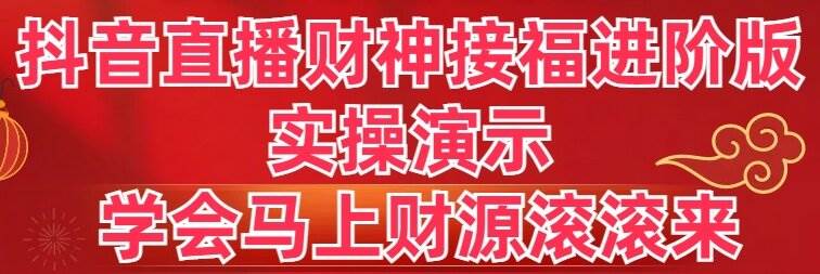 抖音直播财神接福进阶版 实操演示 学会马上财源滚滚来-小白搞钱