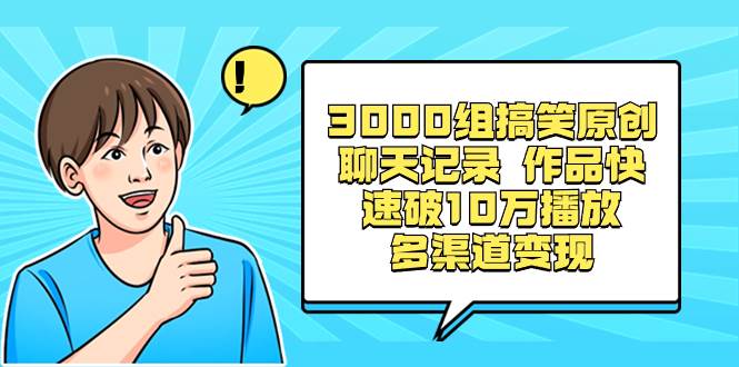 3000组搞笑原创聊天记录 作品快速破10万播放 多渠道变现-小白搞钱