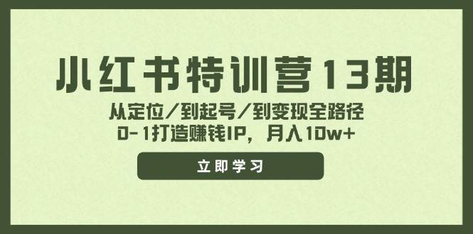 小红书特训营13期，从定位/到起号/到变现全路径，0-1打造赚钱IP，月入10w+-小白搞钱