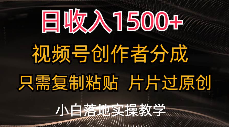 日收入1500+，视频号创作者分成，只需复制粘贴，片片过原创，小白也可…-小白搞钱
