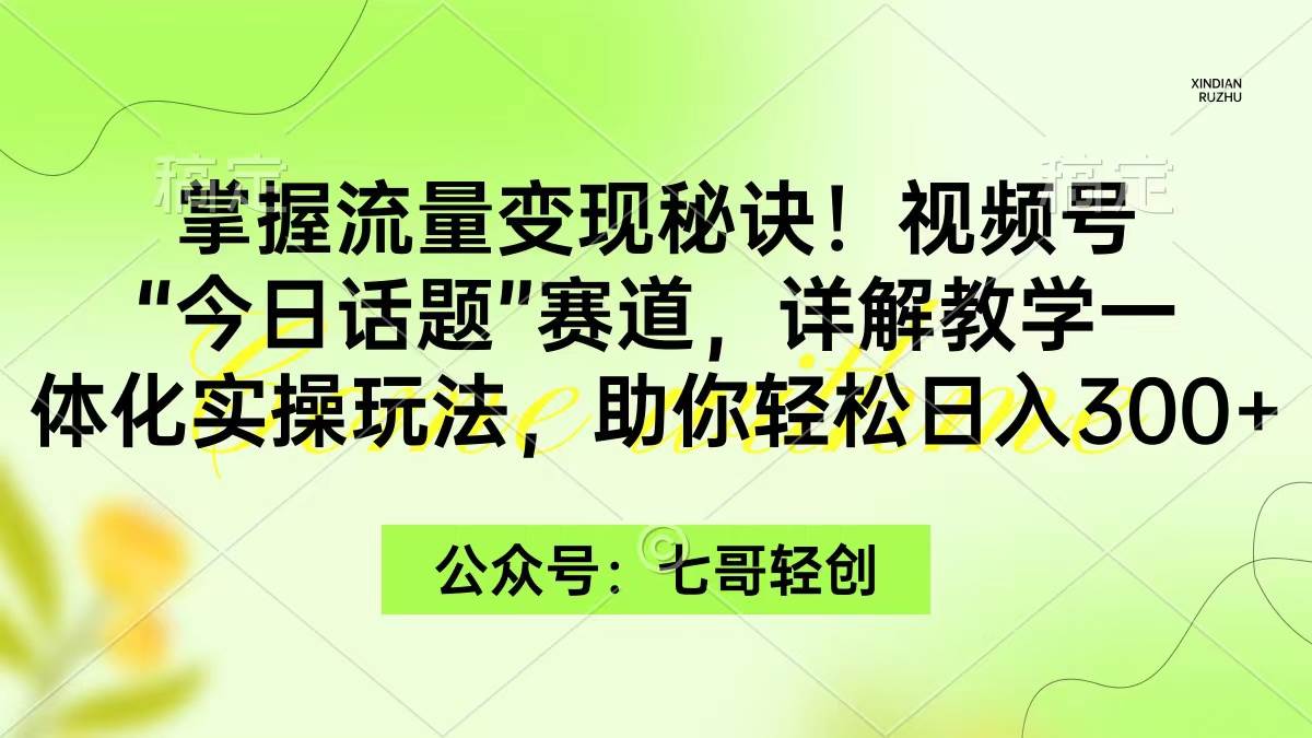 掌握流量变现秘诀！视频号“今日话题”赛道，一体化实操玩法，助你日入300+-小白搞钱