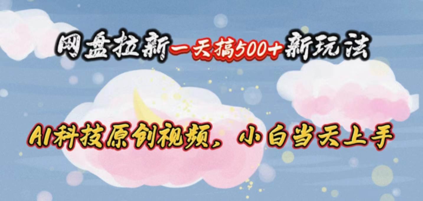 网盘拉新一天搞500新玩法，Ai科技原创视频，小白当天上手-小白搞钱