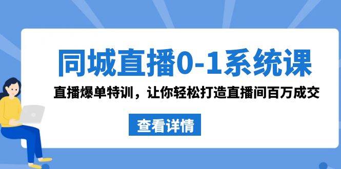 同城直播0-1系统课 抖音同款：直播爆单特训，让你轻松打造直播间百万成交-小白搞钱