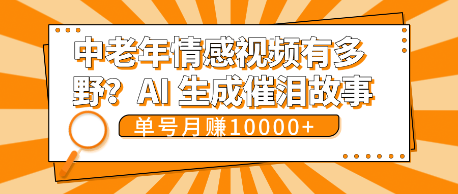 中老年情感视频有多野？AI 生成催泪故事，单号月变现10000+-小白搞钱