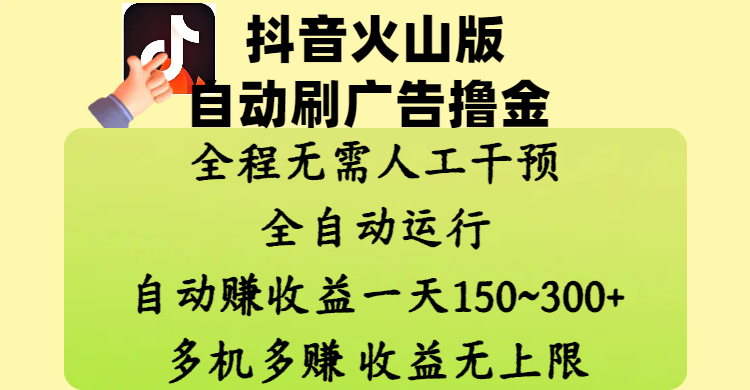 抖音火山版自动刷广告撸金 ，全程脱离人工自动运行，自动赚收益，一天150~300，多机多赚，收益无上限-小白搞钱
