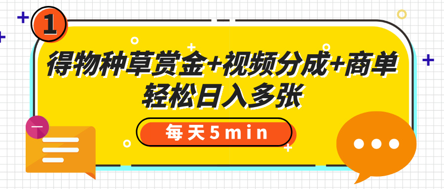 得物种草赏金+视频分成+商单，每天五分钟，轻松日入多张-小白搞钱