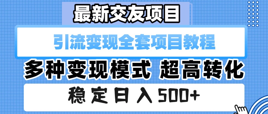 最新交友项目 引流变现全套项目教程 多种变现模式 超高转化 稳定日入500+-小白搞钱