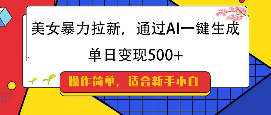 美女暴力拉新，通过AI一键生成，纯小白一学就会，单日变现500+-小白搞钱