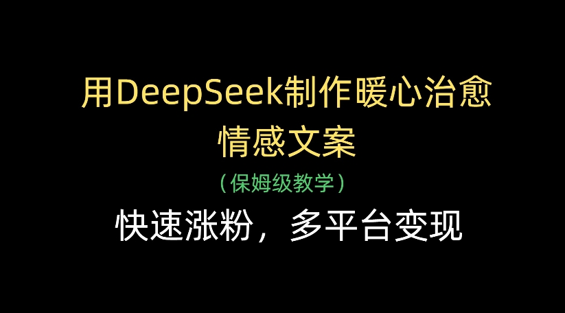 用DeepSeek制作暖心治愈情感文案，多平台变现，快速涨粉-小白搞钱