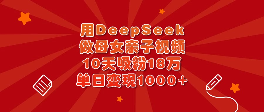 用DeepSeek做母女亲子视频，10天吸粉18万，单日变现1000+-小白搞钱