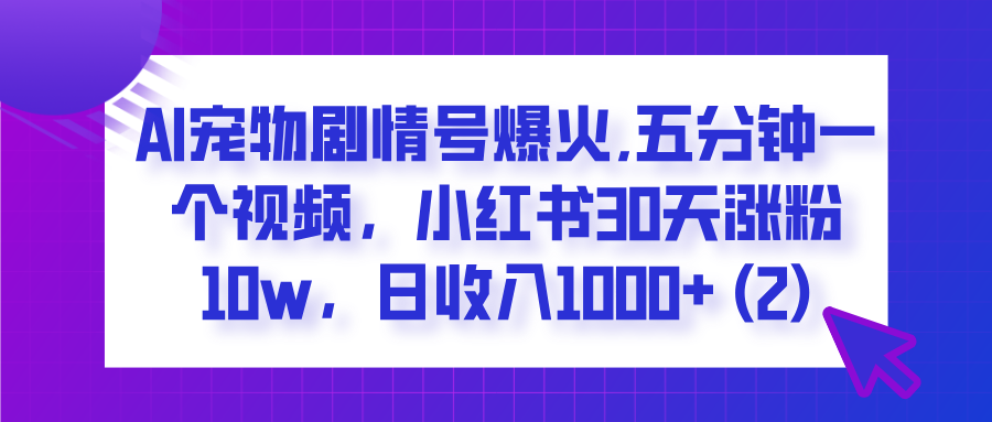  AI宠物剧情号爆火,五分钟一个视频，小红书30天涨粉10w，日收入1000+-小白搞钱