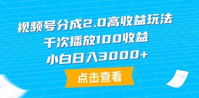 视频号分成2.0高收益玩法，千次播放100收益，小白日入3000+-小白搞钱