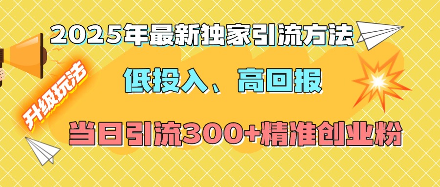 2025年最新独家引流方法，低投入高回报？当日引流300+精准创业粉-小白搞钱