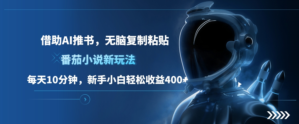 番茄小说新玩法，借助AI推书，无脑复制粘贴，每天10分钟，新手小白轻松收益400+-小白搞钱