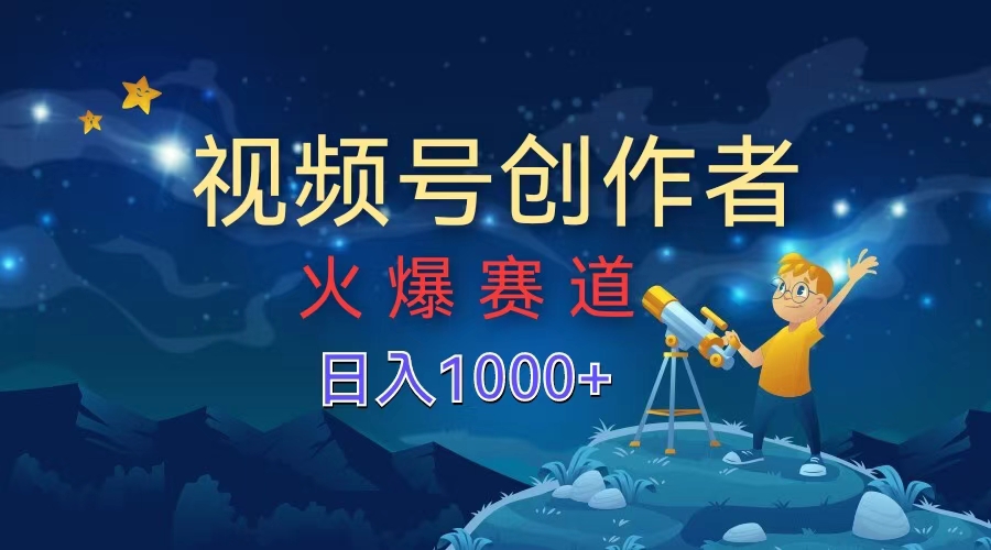 视频号创作者，火爆赛道，日入1000+-小白搞钱