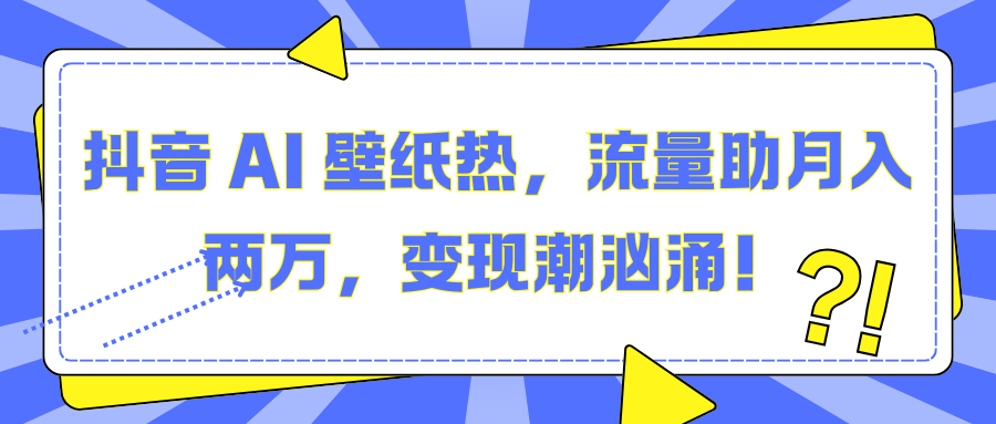 抖音 AI 壁纸热，流量助月入两万，变现潮汹涌！-小白搞钱