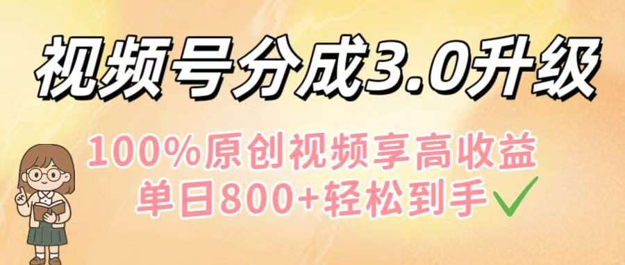 视频号分成3.0升级！100%原创视频享高收益，单日800+轻松到手-小白搞钱