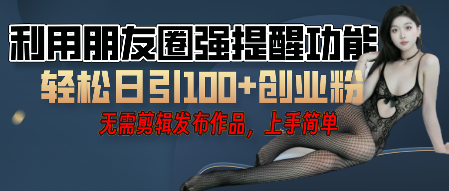 利用微信朋友圈”小红点”功能，引流精准创业粉，无需剪辑视频，发布作品，单人单日引流100+创业粉！-小白搞钱