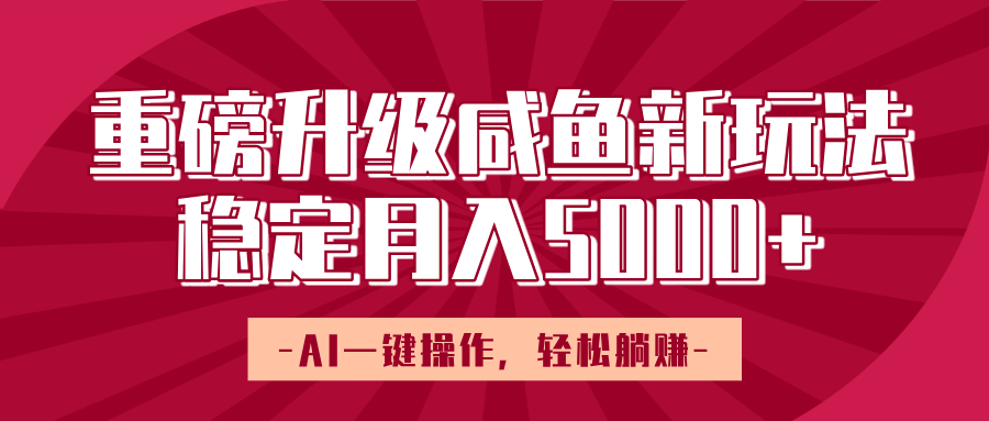 重磅升级咸鱼新玩法，AI一键操作，轻松躺赚，稳定月入5000+-小白搞钱