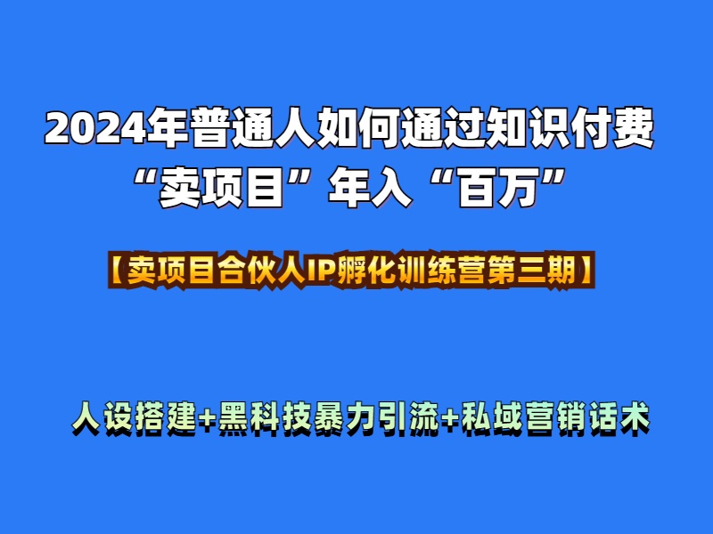 2024年普通人如何通过知识付费“卖项目”年入“百万”人设搭建-黑科技暴力引流-全流程-小白搞钱