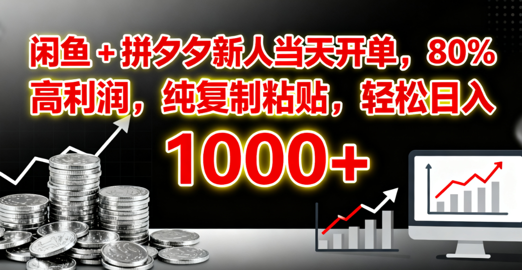 闲鱼 + 拼夕夕新人当天开单，80% 高利润，纯复制粘贴，轻松日入 1000+-小白搞钱