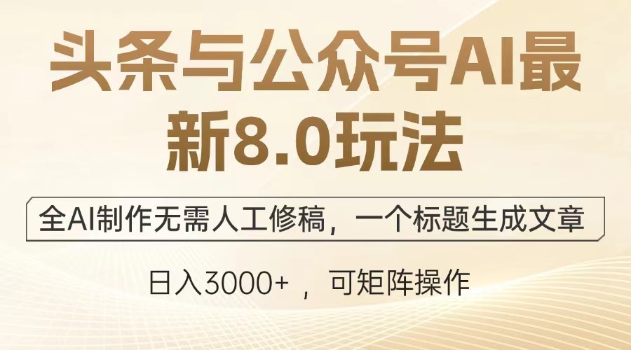 头条与公众号AI最新8.0玩法，全AI制作无需人工修稿，一个标题生成文章，日入3000+-小白搞钱