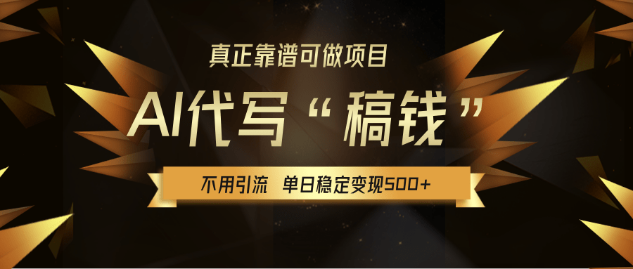 【AI代写】真正靠谱可做项目，不用自己引流，单日稳定变现500+，绿色蓝海项目，主打长期稳定，快速变现！-小白搞钱