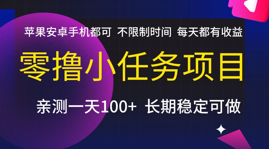 零撸小任务项目，不限制时间，每天都有收益，苹果安卓手机都可，亲测一天100+，长期稳定可做-小白搞钱