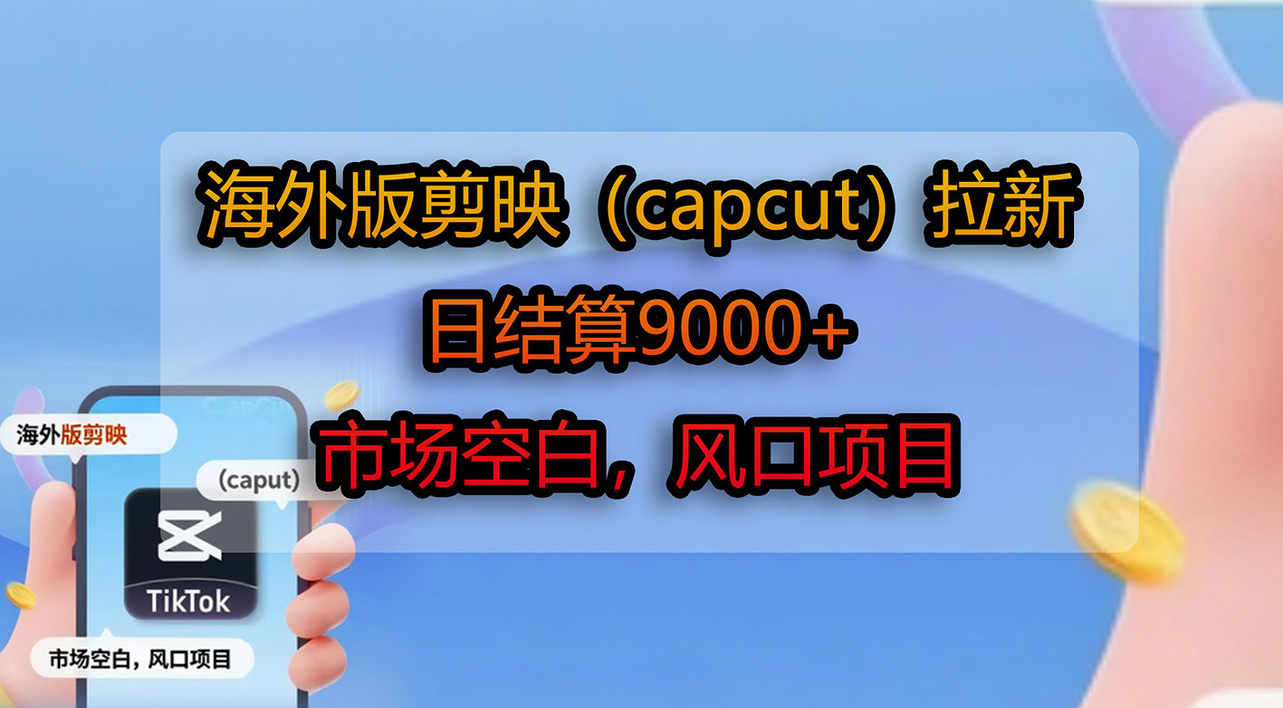 海外版剪映（capcut）拉新，日结算9000+，市场空白，风口项目-小白搞钱