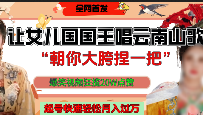 让女儿国国王开口唱云南山歌“朝你大垮捏一把”，爆笑视频狂揽点赞20W，熟练后起号快轻松月入过万！-小白搞钱