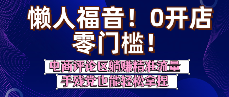 懒人福音！0开店、零门槛！电商评论区躺赚精准流量，手残党也能轻松拿捏-小白搞钱