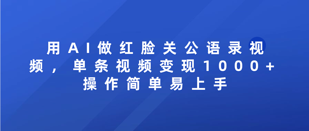 用AI做红脸关公语录视频，单条视频变现1000+ 操作简单易上手-小白搞钱